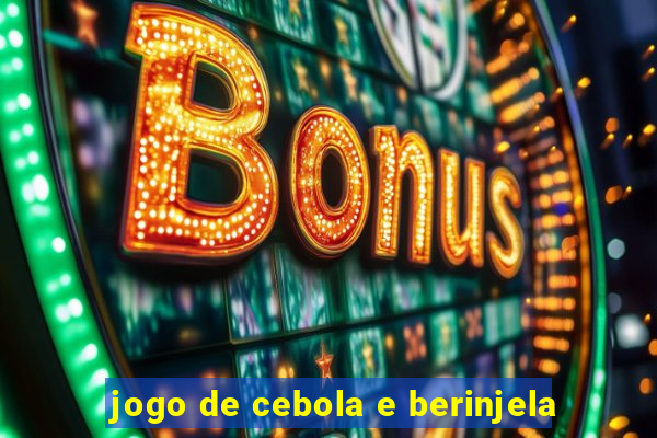 jogo de cebola e berinjela